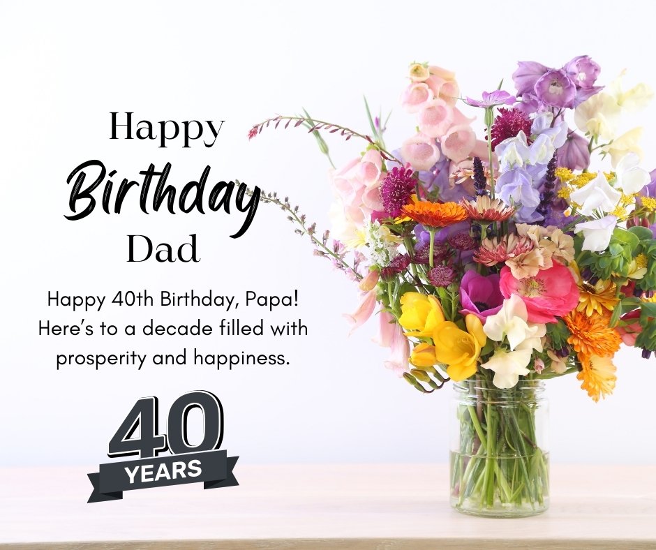 40th Birthday Wishes for Papa featuring a vibrant bouquet of flowers with a Happy Birthday Dad message celebrating a prosperous decade ahead.