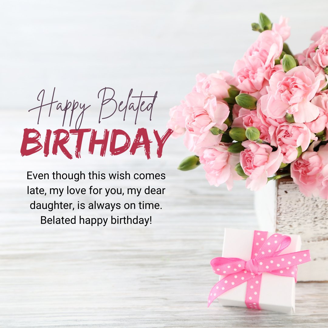 Belated Happy Birthday Wishes for Daughter featuring a heartfelt birthday message with a bouquet of pink carnations and a gift box with a pink ribbon, set against a wooden background.